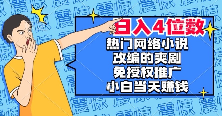 热门网络小说改编的爽剧，免授权推广，新人当天就能赚钱，日入4位数【揭秘】-逐浪前行