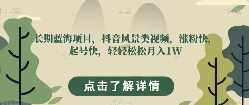 长期蓝海项目，抖音风景类视频，涨粉快，起号快，轻轻松松月入1W【揭秘】-逐浪前行