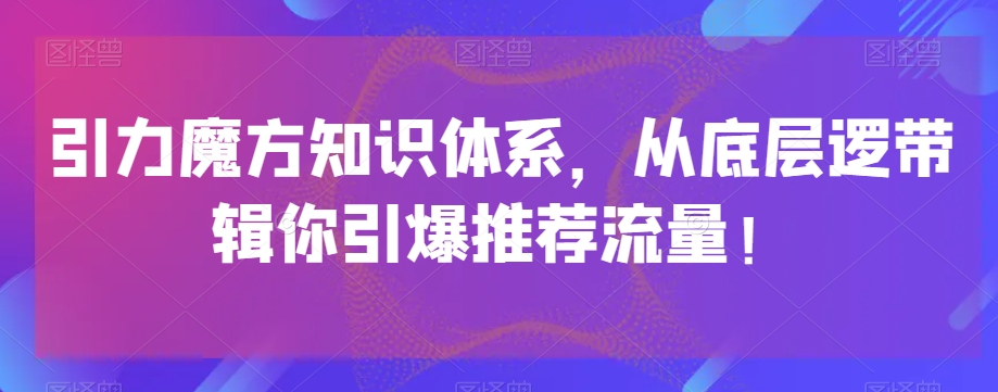 引力魔方知识体系，从底层逻‮带辑‬你引爆‮荐推‬流量！-逐浪前行