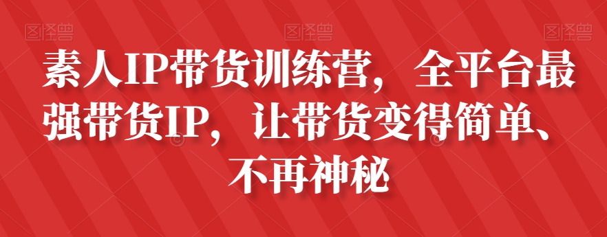 素人IP带货训练营，全平台最强带货IP，让带货变得简单、不再神秘-逐浪前行