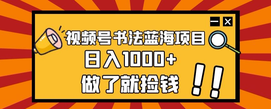 视频号书法蓝海项目，玩法简单，日入1000+【揭秘】-逐浪前行