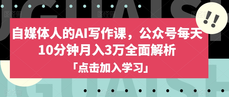 自媒体人的AI写作课，公众号每天10分钟月入3万全面解析-逐浪前行