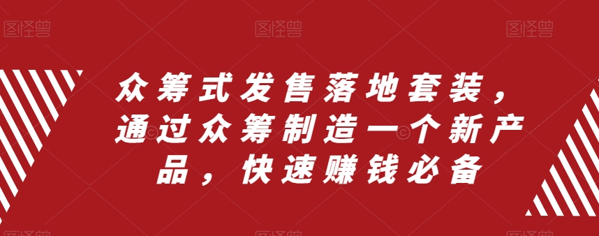 众筹式发售落地套装，通过众筹制造一个新产品，快速赚钱必备-逐浪前行