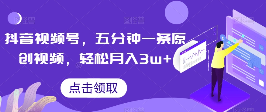 抖音视频号，五分钟一条原创视频，轻松月入3w+【独家秘诀，传授赚钱方法】【揭秘】-逐浪前行