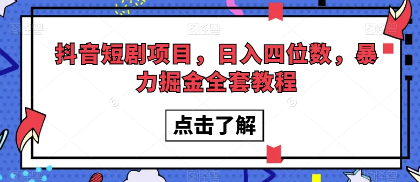抖音短剧项目，日入四位数，暴力掘金全套教程【揭秘】-逐浪前行
