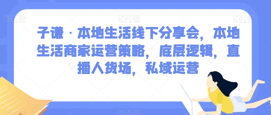 子谦·本地生活线下分享会，本地生活商家运营策略，底层逻辑，直播人货场，私域运营-逐浪前行