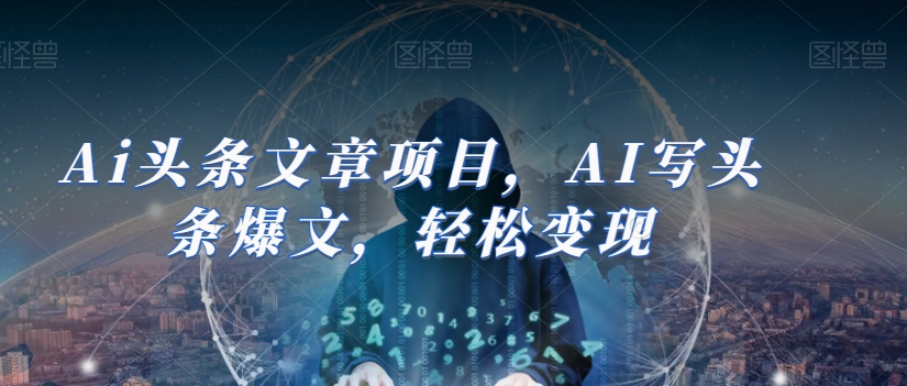 Ai头条文章项目，AI写头条爆文，轻松变现-逐浪前行