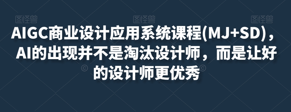 AIGC商业设计应用系统课程(MJ+SD)，AI的出现并不是淘汰设计师，而是让好的设计师更优秀-逐浪前行