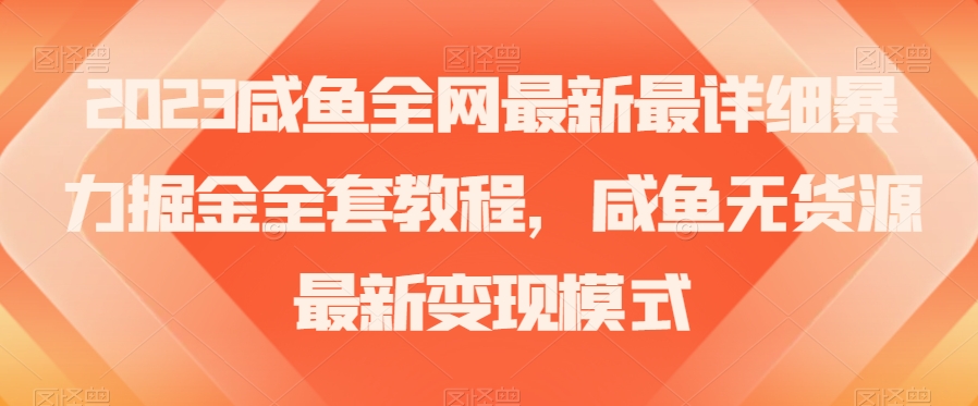 2023咸鱼全网最新最详细暴力掘金全套教程，咸鱼无货源最新变现模式【揭秘】-逐浪前行