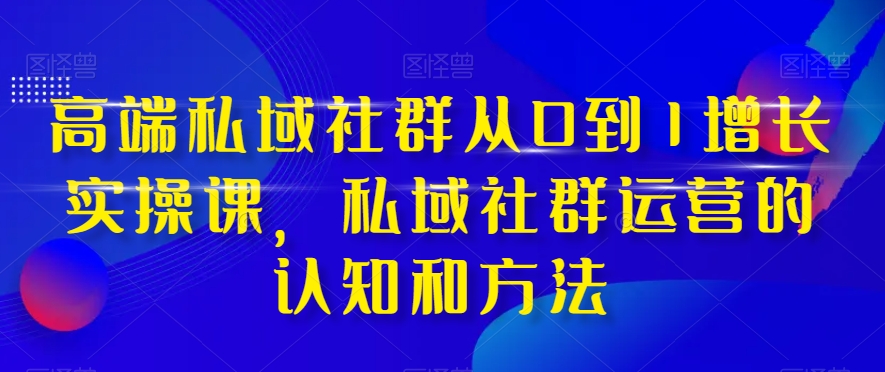高端私域社群从0到1增长实操课，私域社群运营的认知和方法-逐浪前行