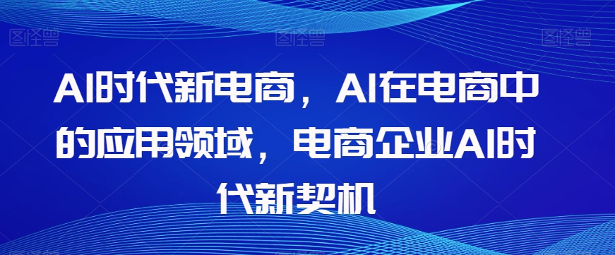 Al时代新电商，Al在电商中的应用领域，电商企业AI时代新契机-逐浪前行