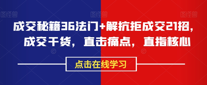 成交秘籍36法门+解抗拒成交21招，成交干货，直击痛点，直指核心-逐浪前行