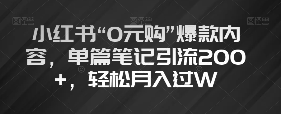 小红书“0元购”爆款内容，单篇笔记引流200+，轻松月入过W【揭秘】-逐浪前行