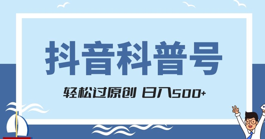 抖音科普号项目，轻松过原创，官方流量扶持，涨粉快，日入500+【揭秘】-逐浪前行