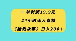 一单利润19.9，24小时无人直播胎教故事，每天轻松200+【揭秘】-逐浪前行