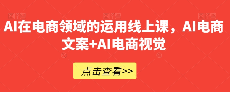 AI在电商领域的运用线上课，​AI电商文案+AI电商视觉-逐浪前行