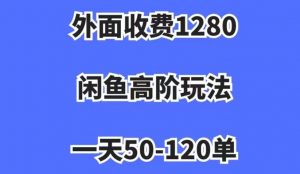 外面收费1280,闲鱼高阶玩法,一天50-120单,市场需求大,日入1000+【揭秘】-逐浪前行