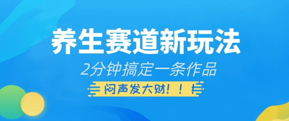 养生赛道新玩法，2分钟搞定一条作品，闷声发大财【揭秘】-逐浪前行