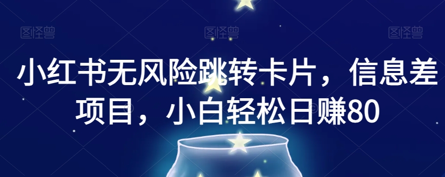 小红书无风险跳转卡片，信息差项目，小白轻松日赚800【揭秘】-逐浪前行