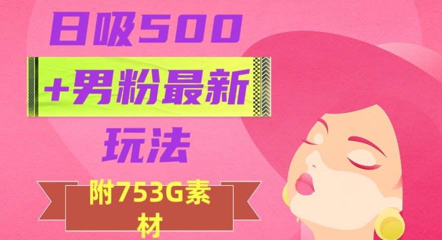 日吸500+男粉最新玩法，从作品制作到如何引流及后端变现，保姆级教程【揭秘】-逐浪前行