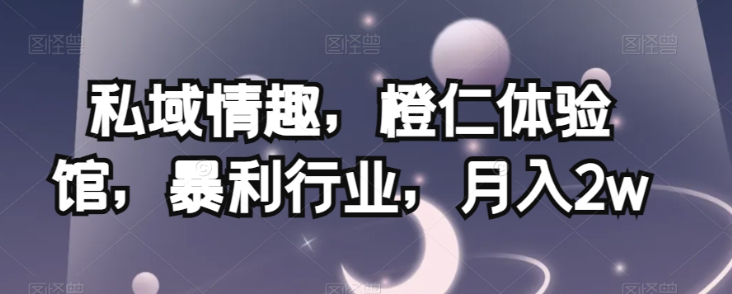 私域情趣，橙仁体验馆，暴利行业，月入2w【揭秘】-逐浪前行