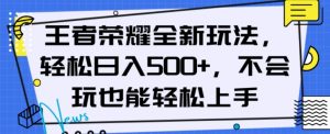 王者荣耀全新玩法,轻松日入500+,小白也能轻松上手【揭秘】-逐浪前行