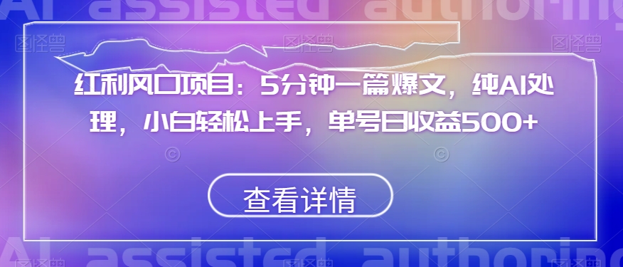 红利风口项目：5分钟一篇爆文，纯AI处理，小白轻松上手，单号日收益500+【揭秘】-逐浪前行