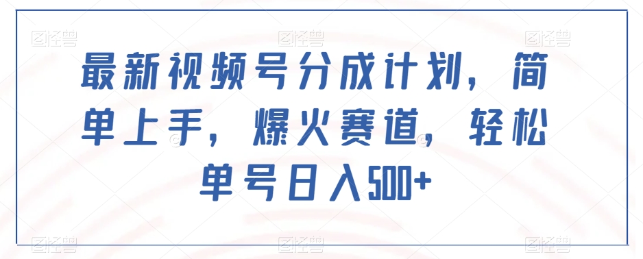最新视频号分成计划，简单上手，爆火赛道，轻松单号日入500+-逐浪前行