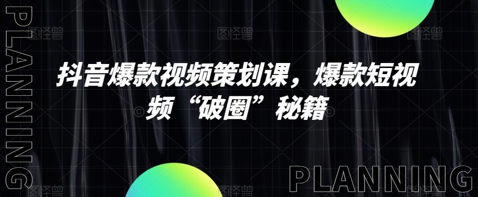 抖音爆款视频策划课，爆款短视频“破圈”秘籍-逐浪前行