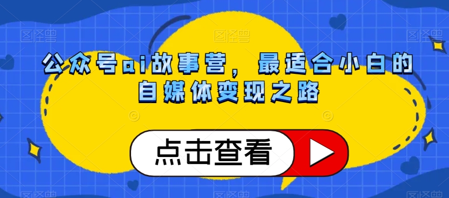 公众号ai故事营，最适合小白的自媒体变现之路-逐浪前行