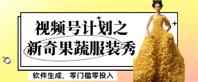 最新项目视频号计划之新奇果蔬服装秀，软件生成，零门槛零投入也可月入5000+【揭秘】-逐浪前行