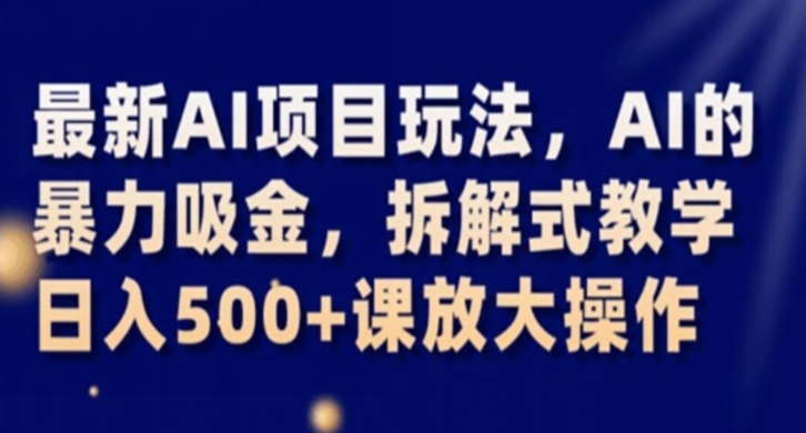最新AI项目玩法，AI的暴力吸金，拆解式教学，日入500+课放大操作【揭秘】-逐浪前行