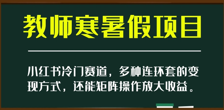 小红书冷门赛道，教师寒暑假项目，多种连环套的变现方式，还能矩阵操作放大收益【揭秘】-逐浪前行