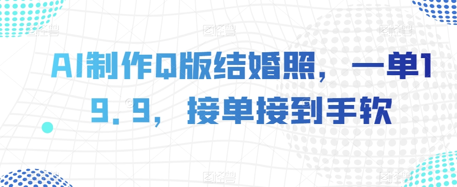 AI制作Q版结婚照，一单19.9，接单接到手软【揭秘】-逐浪前行