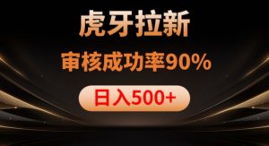 虎牙拉新项目,审核通过率90%,日入1000+-逐浪前行