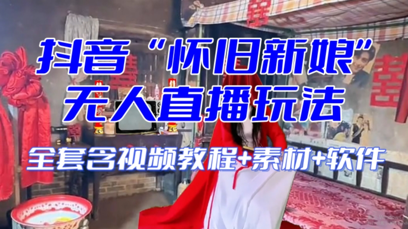 抖音最新最火【怀旧新娘】无人直播整蛊互动玩法（含全套开播教程+软件+视频素材+音效）-逐浪前行