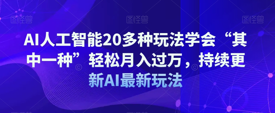 AI人工智能20多种玩法学会“其中一种”轻松月入过万，持续更新AI最新玩法-逐浪前行