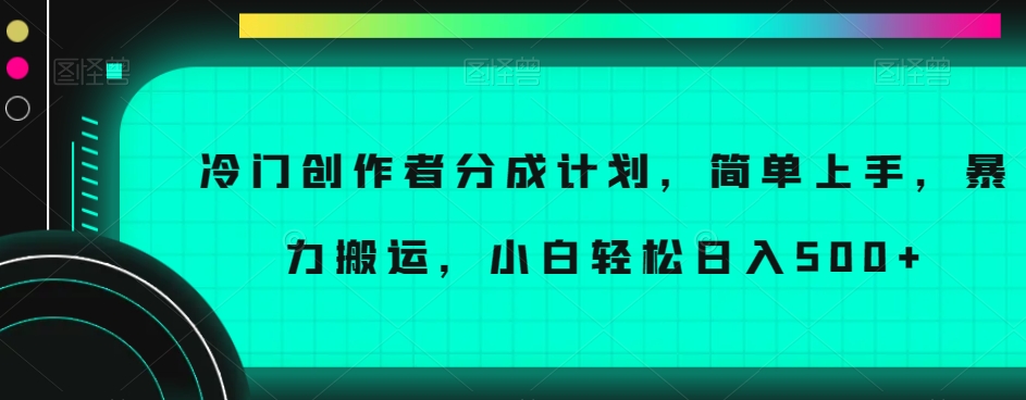 冷门创作者分成计划，简单上手，暴力搬运，小白轻松日入500+【揭秘】-逐浪前行