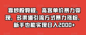 靠炒股教程,高客单价暴力变现,多渠道引流方式暴力涨粉,新手也能实现日入2000+【揭秘】-逐浪前行