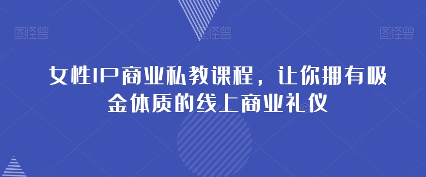 女性IP商业私教课程，让你拥有吸金体质的线上商业礼仪-逐浪前行