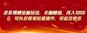 多多视频全新玩法,无脑搬运,月入10000,可以多账号批量操作,收益会更多【揭秘】-逐浪前行