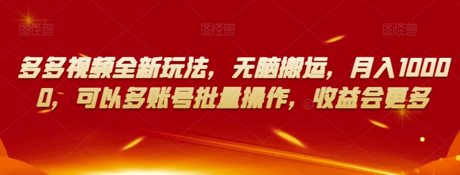 多多视频全新玩法，无脑搬运，月入10000，可以多账号批量操作，收益会更多【揭秘】-逐浪前行