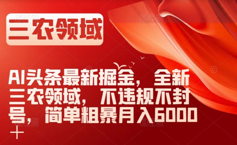 AI头条最新掘金，全新三农领域，不违规不封号，简单粗暴月入6000＋【揭秘】-逐浪前行