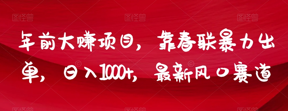 年前大赚项目，靠春联暴力出单，日入1000+，最新风口赛道【揭秘】-逐浪前行
