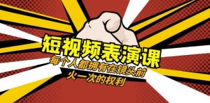 短视频-表演课:每个人都拥有在镜头前火一次的权利(49节视频课)-逐浪前行