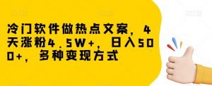 冷门软件做热点文案,4天涨粉4.5W+,日入500+,多种变现方式【揭秘】-逐浪前行