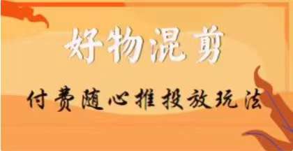 【万三】好物混剪付费随心推投放玩法，随心投放小课抖音教程-逐浪前行