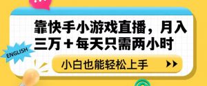 靠快手小游戏直播，月入三万+每天只需两小时，小白也能轻松上手【揭秘】-逐浪前行