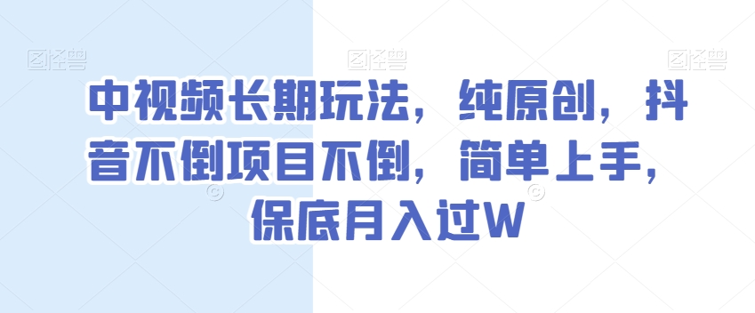中视频长期玩法，纯原创，抖音不倒项目不倒，简单上手，保底月入过W【揭秘】-逐浪前行