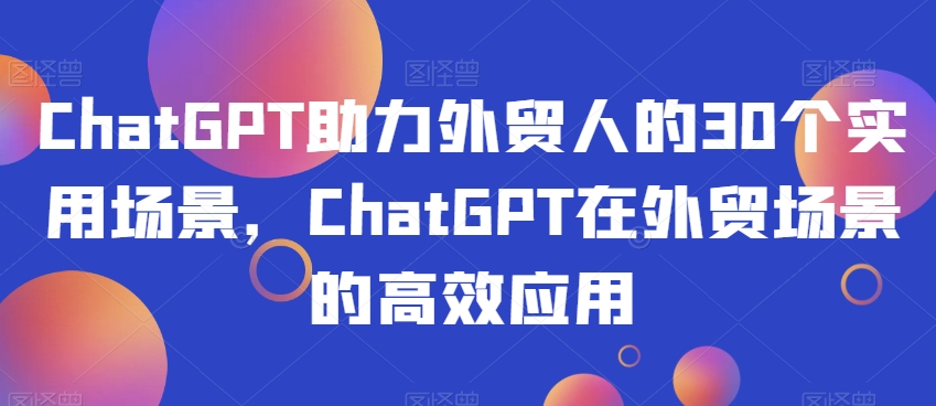ChatGPT助力外贸人的30个实用场景，ChatGPT在外贸场景的高效应用-逐浪前行